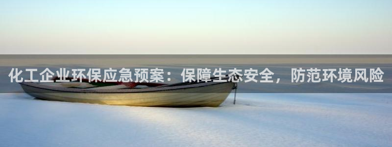亿万先生网红：化工企业环保应急预案：保障生态安全，防范环境风险