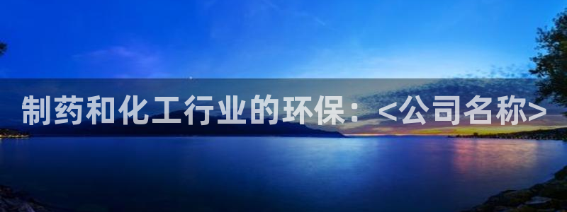 亿万先生客户端官网首页：制药和化工行业的环保：<公司名称>