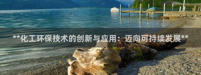mr8001亿万先生在线存款：**化工环保技术的创新与应用：迈向可持续发展**