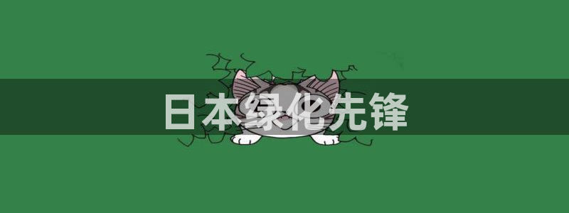 亿万先生官方客服电话：日本绿化先锋