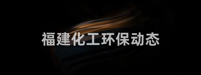亿万 下载：福建化工环保动态