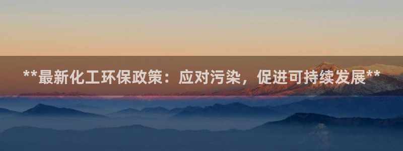 亿万堂官网：**最新化工环保政策：应对污染，促进可持续发展**