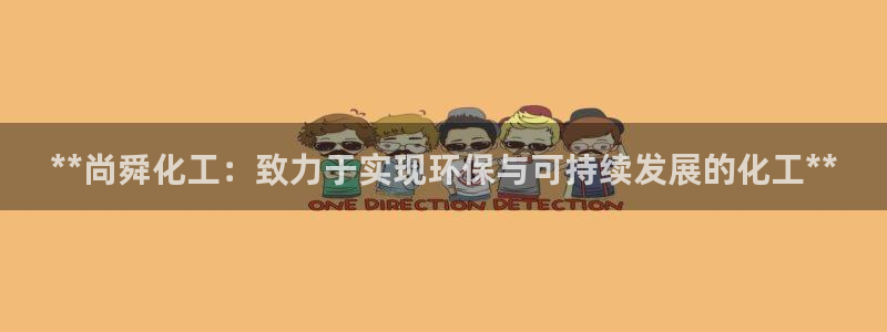 亿万先生网页版下载：**尚舜化工：致力于实现环保与可持续发展的化工**