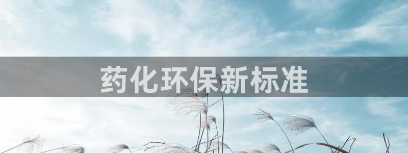 亿万先生mr网址：药化环保新标准