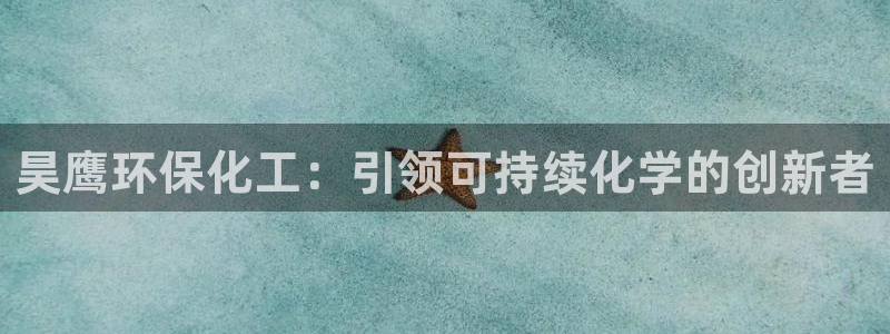亿万购平台最新消息：昊鹰环保化工：引领可持续化学的创新者