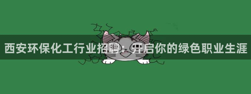 亿万乐购生活超市：西安环保化工行业招聘：开启你的绿色职业生涯