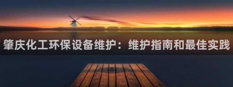 亿万先生手游下载：肇庆化工环保设备维护：维护指南和最佳实践