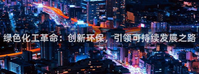 亿万先生mr07：绿色化工革命：创新环保，引领可持续发展之路
