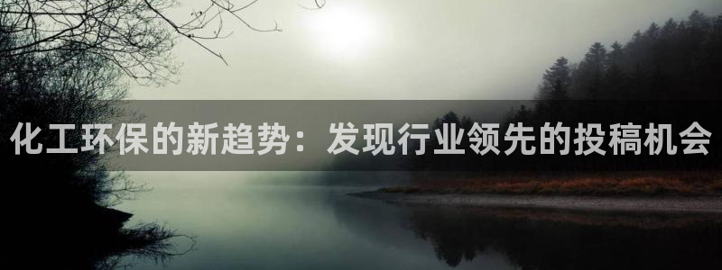 亿万集团有限公司：化工环保的新趋势：发现行业领先的投稿机会