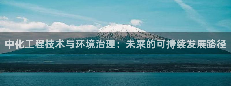 亿万先生是男是女：中化工程技术与环境治理：未来的可持续发展路径
