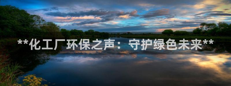 亿万先生客户端下载安装：**化工厂环保之声：守护绿色未来**