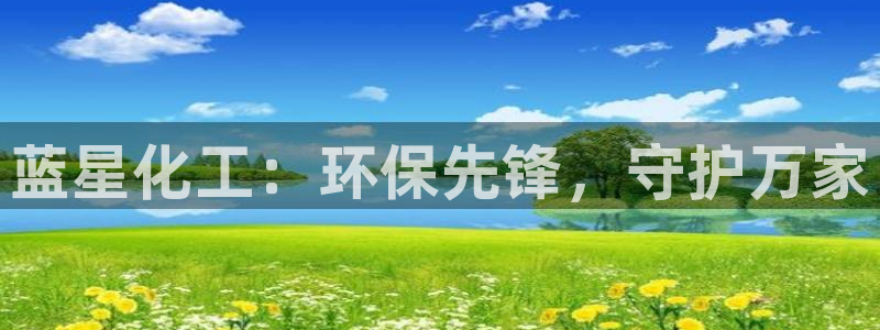 亿万先生007客服：蓝星化工：环保先锋，守护万家