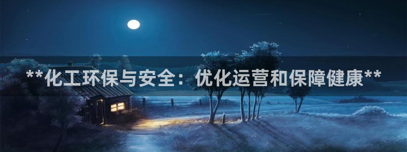 亿万先生客户端官网登录：**化工环保与安全：优化运营和保障健康**