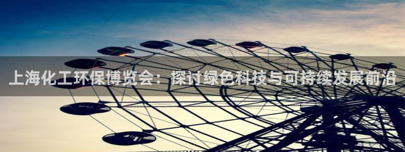 亿万先生手游下载：上海化工环保博览会：探讨绿色科技与可持续发展前沿
