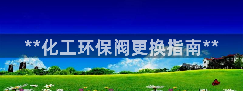 亿万钱包app下载：**化工环保阀更换指南**