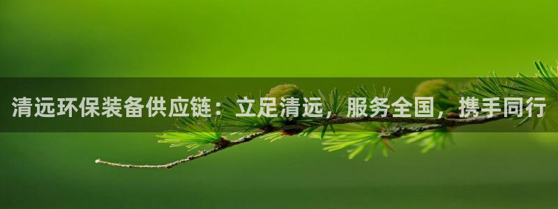 亿万billions：清远环保装备供应链：立足清远，服务全国，携手同行