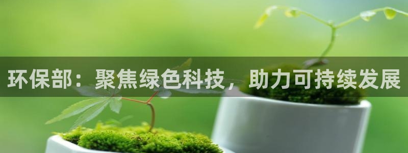 亿万城市手游：环保部：聚焦绿色科技，助力可持续发展