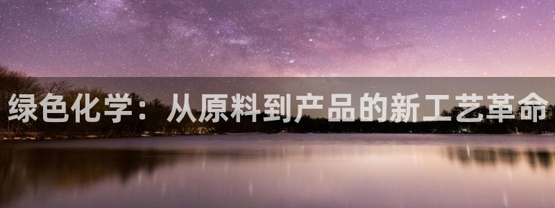亿万先生网站：绿色化学：从原料到产品的新工艺革命