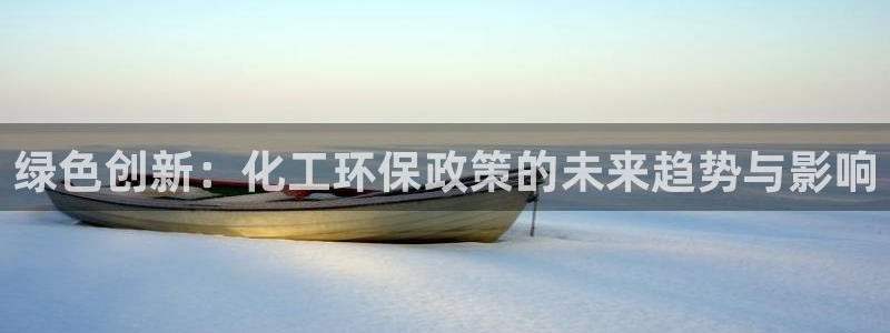 亿万先生007官网：绿色创新：化工环保政策的未来趋势与影响