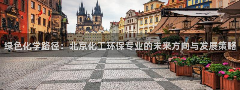亿万网友在线实时为您解答问题：绿色化学路径：北京化工环保专业的未来方向与发展策略