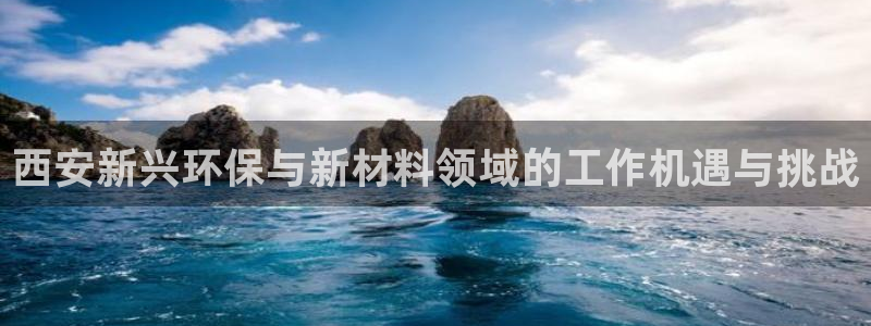亿万先生官方网站下载：西安新兴环保与新材料领域的工作机遇与挑战