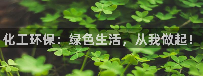 亿万先生官方网站客户端下载安装最新版：化工环保：绿色生活，从我做起！