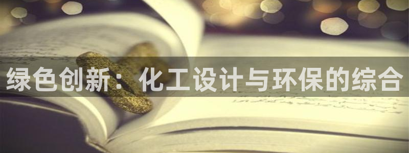 亿万先生007官网：绿色创新：化工设计与环保的综合