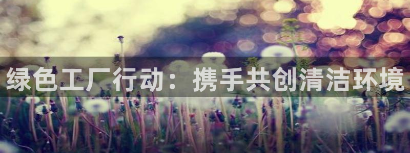 亿万解析：绿色工厂行动：携手共创清洁环境
