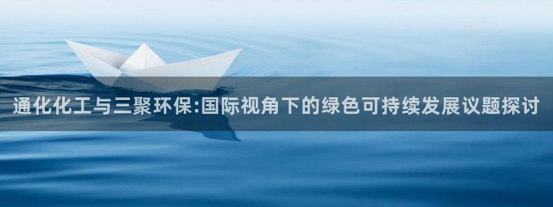 亿万先生客户端官网登录不上：通化化工与三聚环保:国际视角下的绿色可持续发展议题探讨