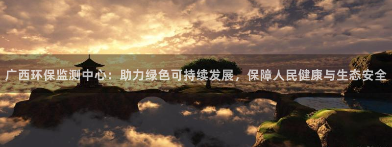 亿万先生：广西环保监测中心：助力绿色可持续发展，保障人民健康与生态安全