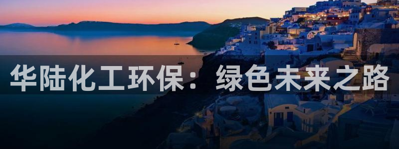 亿万先生 手机版下载最新版：华陆化工环保：绿色未来之路