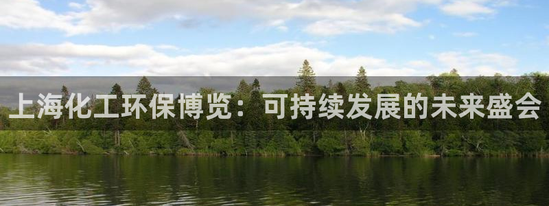 亿万万作者：上海化工环保博览：可持续发展的未来盛会