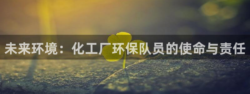 亿万先生客户端官网登录入口：未来环境：化工厂环保队员的使命与责任
