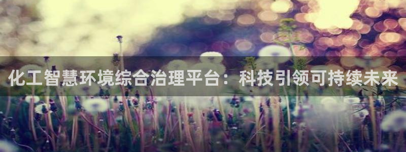 亿万先生007网页登录不了：化工智慧环境综合治理平台：科技引领可持续未来