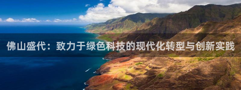 亿万先生007客服：佛山盛代：致力于绿色科技的现代化转型与创新实践