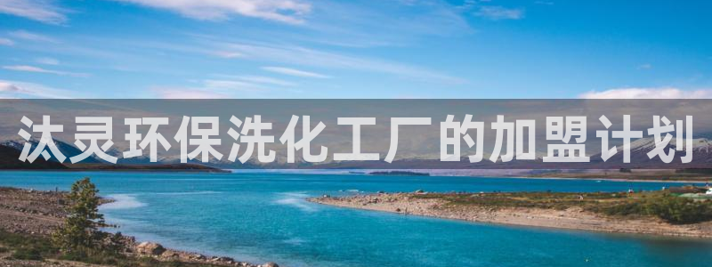 亿万先生客户端官网首页：汰灵环保洗化工厂的加盟计划