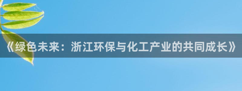亿万官网手机登录：《绿色未来：浙江环保与化工产业的共同成长》