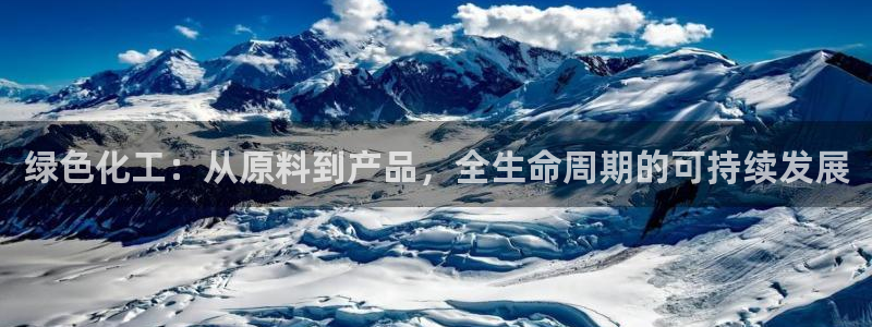 亿万先生官方网站：绿色化工：从原料到产品，全生命周期的可持续发展
