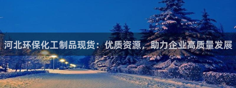 mr亿万先生：河北环保化工制品现货：优质资源，助力企业高质量发展