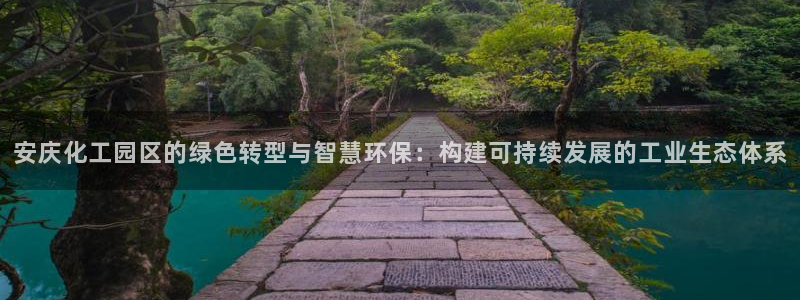 亿万红包版下载正版：安庆化工园区的绿色转型与智慧环保：构建可持续发展的工业生态体系