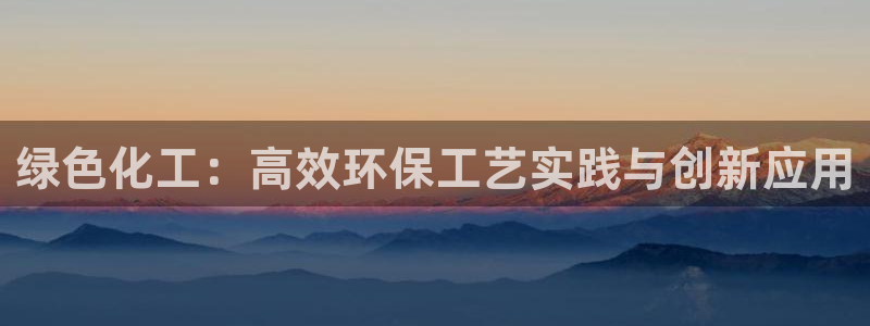 亿万剧集：绿色化工：高效环保工艺实践与创新应用
