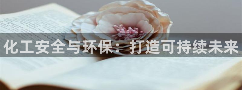 亿万先生客户端：化工安全与环保：打造可持续未来