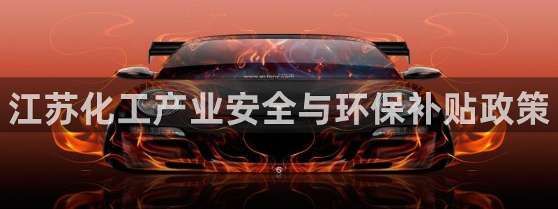 亿万城市手游：江苏化工产业安全与环保补贴政策