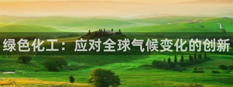 亿万先生网红：绿色化工：应对全球气候变化的创新