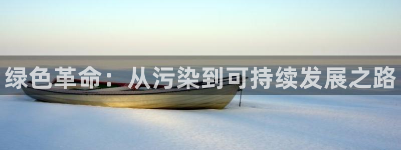 亿万先生手机版入口在哪：绿色革命：从污染到可持续发展之路