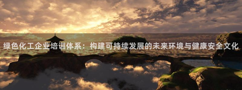 亿万番外：绿色化工企业培训体系：构建可持续发展的未来环境与健康安全文化