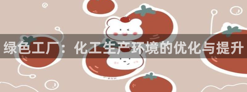 亿万先生客户端官网登录不了：绿色工厂：化工生产环境的优化与提升