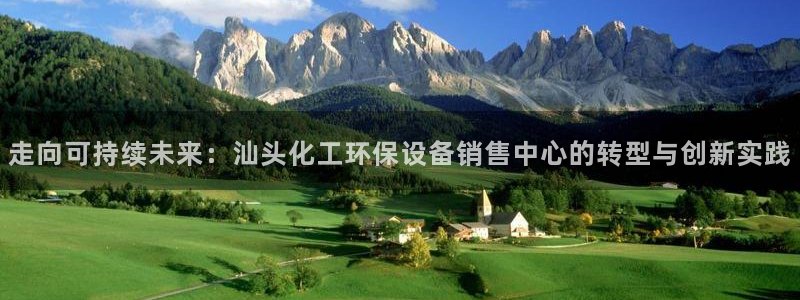 亿万先生官方网站首页：走向可持续未来：汕头化工环保设备销售中心的转型与创新实践