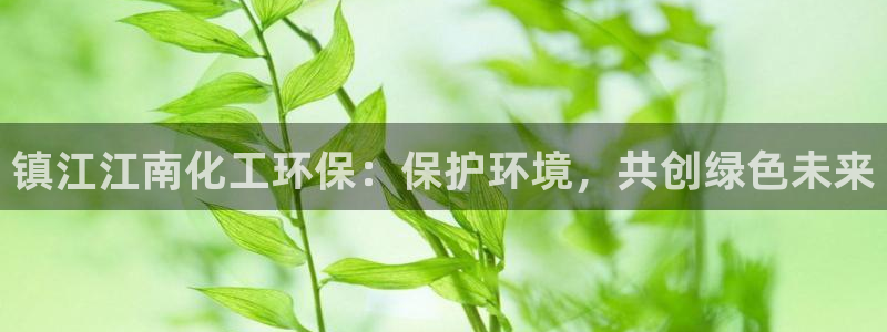 亿万先生客户端官网登录入口：镇江江南化工环保：保护环境，共创绿色未来