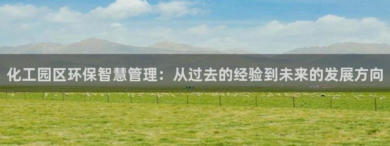 亿万百度吧：化工园区环保智慧管理：从过去的经验到未来的发展方向